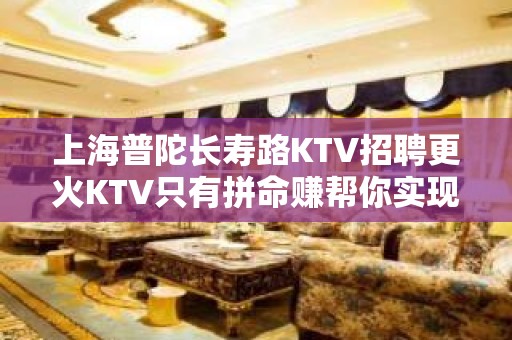 上海普陀长寿路KTV招聘更火KTV只有拼命赚帮你实现梦想