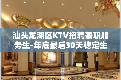 汕头龙湖区KTV招聘兼职服务生-年底最后30天稳定生意赚