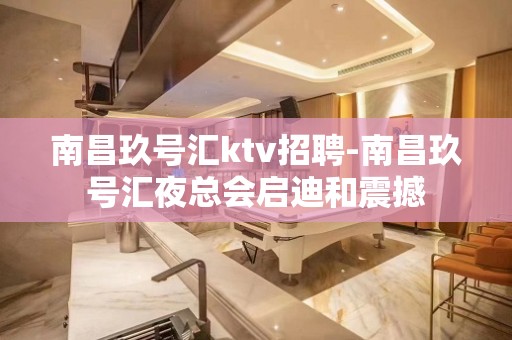 南昌﻿玖号汇ktv招聘-南昌玖号汇夜总会启迪和震撼