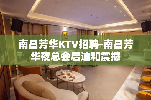 南昌﻿芳华KTV招聘-南昌芳华夜总会启迪和震撼