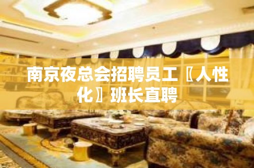 南京夜总会招聘员工〖人性化〗班长直聘