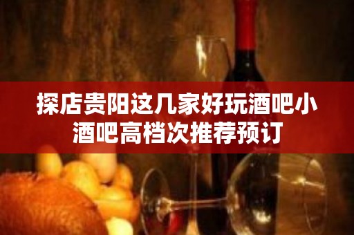 探店贵阳这几家好玩酒吧小酒吧高档次推荐预订