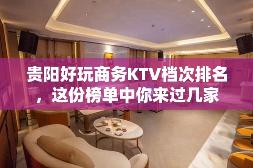 贵阳好玩商务KTV档次排名，这份榜单中你来过几家