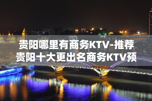 贵阳哪里有商务KTV-推荐贵阳十大更出名商务KTV预订