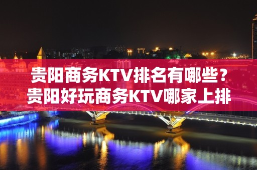 贵阳商务KTV排名有哪些？贵阳好玩商务KTV哪家上排行榜了