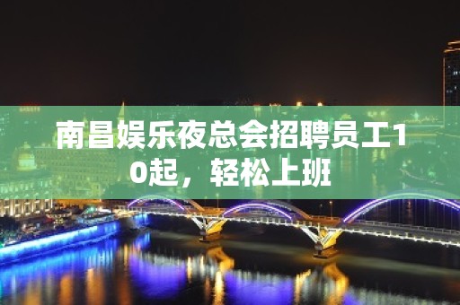 南昌娱乐夜总会招聘员工10起，轻松上班