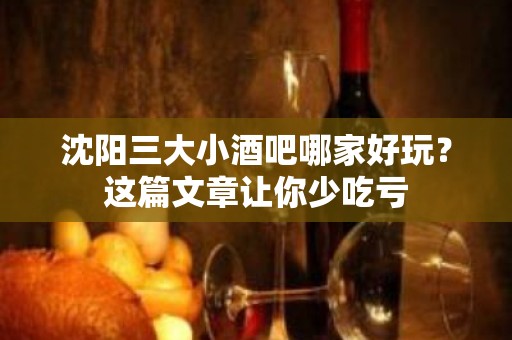 沈阳三大小酒吧哪家好玩？这篇文章让你少吃亏