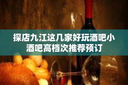 探店九江这几家好玩酒吧小酒吧高档次推荐预订