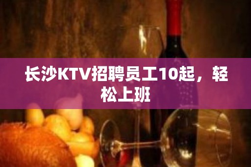 长沙KTV招聘员工10起，轻松上班