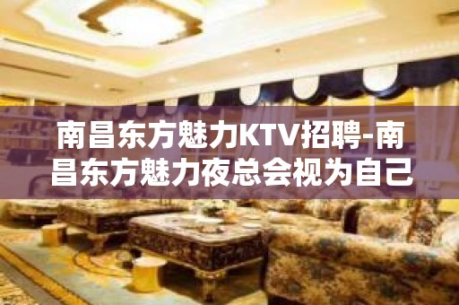 南昌﻿东方魅力KTV招聘-南昌东方魅力夜总会视为自己的目标