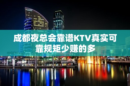 成都夜总会靠谱KTV真实可靠规矩少赚的多