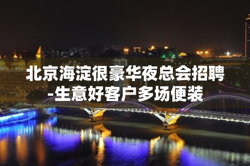 北京海淀很豪华夜总会招聘-生意好客户多场便装