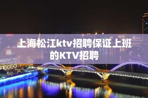 上海松江ktv招聘保证上班的KTV招聘