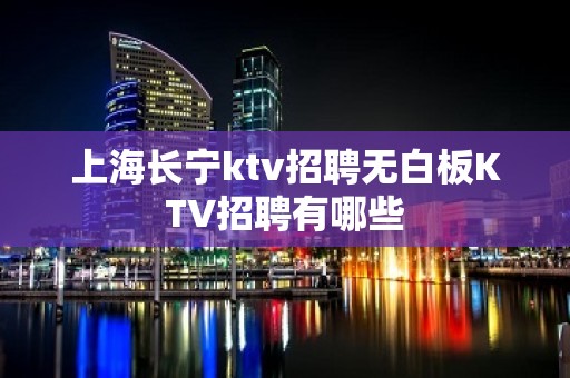 上海长宁ktv招聘无白板KTV招聘有哪些