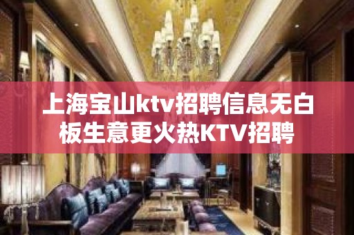 上海宝山ktv招聘信息无白板生意更火热KTV招聘