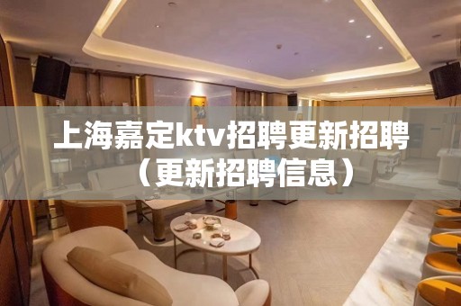 上海嘉定ktv招聘更新招聘（更新招聘信息）