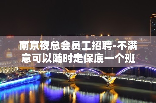 南京夜总会员工招聘-不满意可以随时走保底一个班