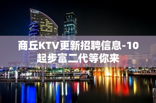 商丘KTV更新招聘信息-10起步富二代等你来