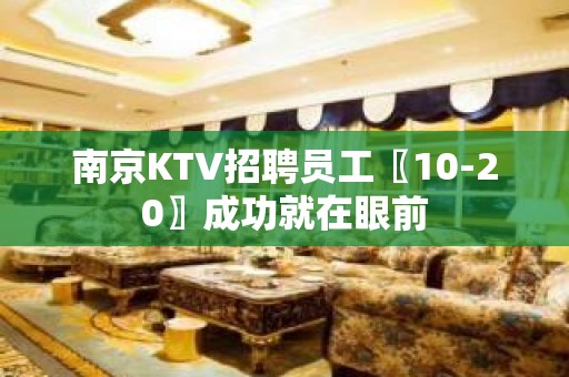 南京KTV招聘员工〖10-20〗成功就在眼前