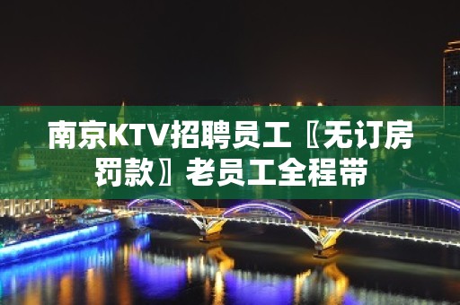 南京KTV招聘员工〖无订房罚款〗老员工全程带