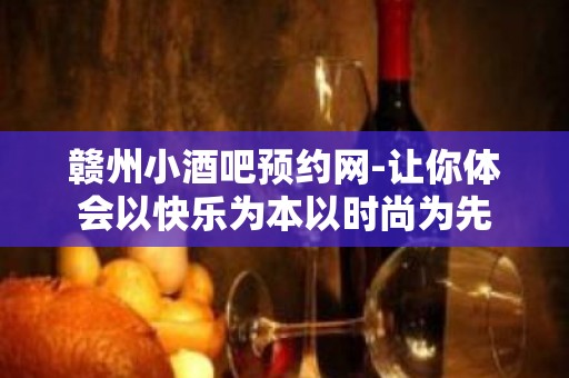 赣州小酒吧预约网-让你体会以快乐为本以时尚为先