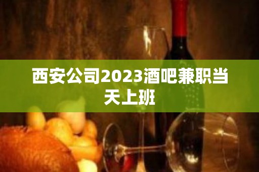 西安公司2023酒吧兼职当天上班