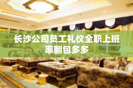 长沙公司员工礼仪全职上班率翻包多多