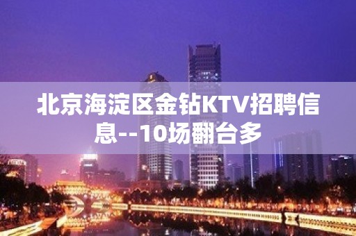 北京海淀区金钻KTV招聘信息--10场翻台多