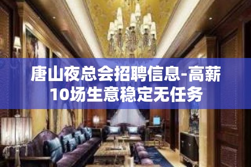 唐山夜总会招聘信息-高薪10场生意稳定无任务