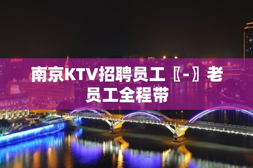 南京KTV招聘员工〖-〗老员工全程带