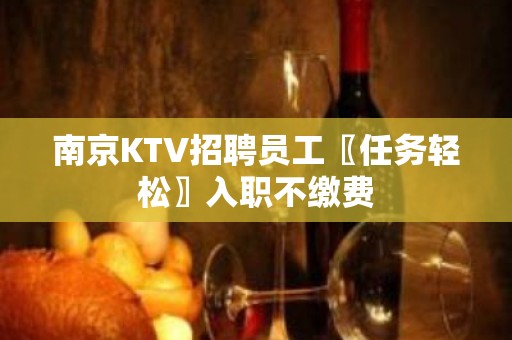 南京KTV招聘员工〖任务轻松〗入职不缴费