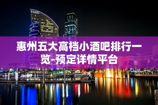 惠州五大高档小酒吧排行一览-预定详情平台