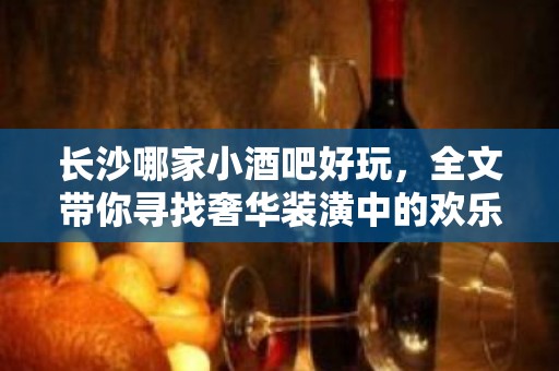 长沙哪家小酒吧好玩，全文带你寻找奢华装潢中的欢乐