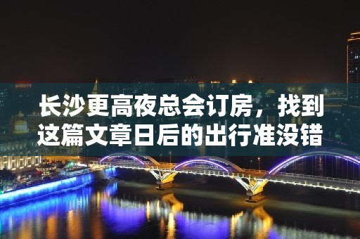 长沙更高夜总会订房，找到这篇文章日后的出行准没错