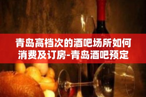 青岛高档次的酒吧场所如何消费及订房-青岛酒吧预定