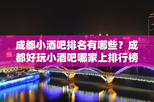 成都小酒吧排名有哪些？成都好玩小酒吧哪家上排行榜了