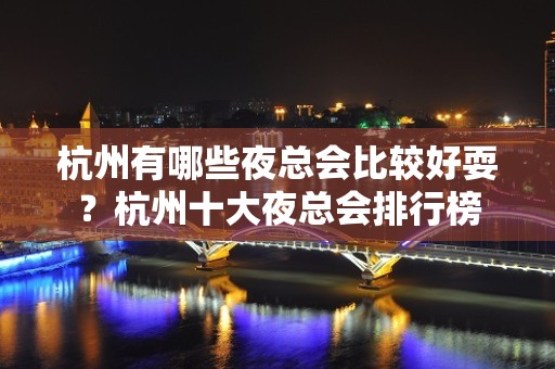 杭州有哪些夜总会比较好耍？杭州十大夜总会排行榜