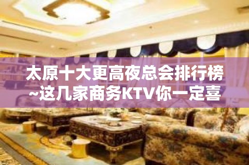 太原十大更高夜总会排行榜~这几家商务KTV你一定喜欢