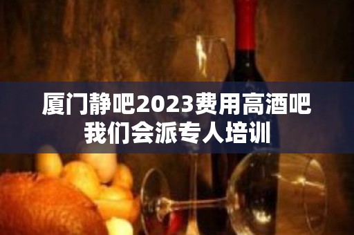 厦门静吧2023费用高酒吧我们会派专人培训