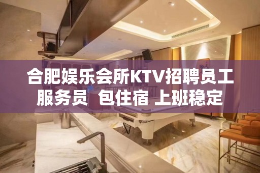 合肥娱乐会所KTV招聘员工服务员  包住宿 上班稳定