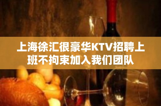 上海徐汇很豪华KTV招聘上班不拘束加入我们团队