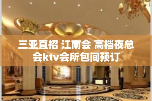 三亚直招 江南会 高档夜总会ktv会所包间预订