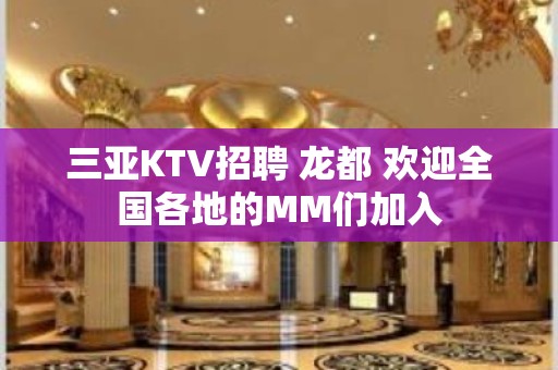 三亚KTV招聘 龙都 欢迎全国各地的MM们加入