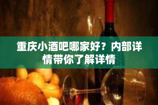 重庆小酒吧哪家好？内部详情带你了解详情