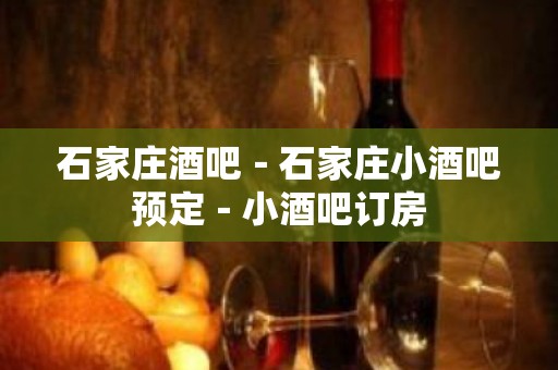 石家庄酒吧－石家庄小酒吧预定－小酒吧订房