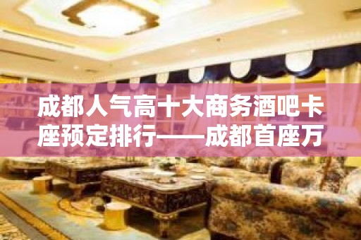 成都人气高十大商务酒吧卡座预定排行——成都首座万豪酒吧