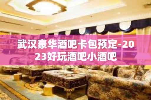 武汉豪华酒吧卡包预定-2023好玩酒吧小酒吧