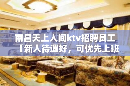 南昌天上人间ktv招聘员工【新人待遇好，可优先上班】