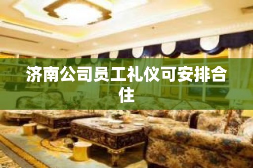 济南公司员工礼仪可安排合住