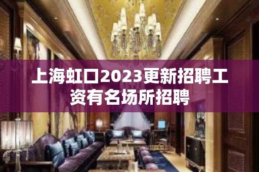 上海虹口2023更新招聘工资有名场所招聘